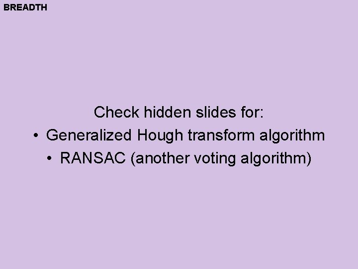 BREADTH Check hidden slides for: • Generalized Hough transform algorithm • RANSAC (another voting