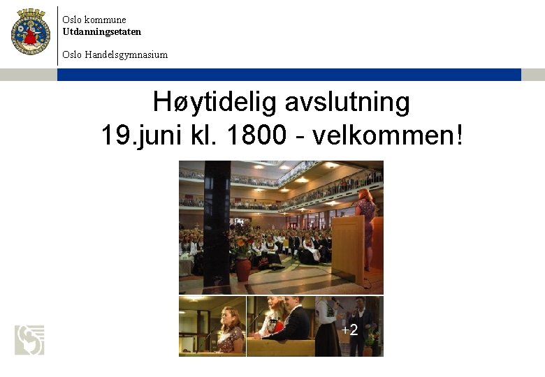 Oslo kommune Utdanningsetaten Oslo Handelsgymnasium Høytidelig avslutning 19. juni kl. 1800 - velkommen! 