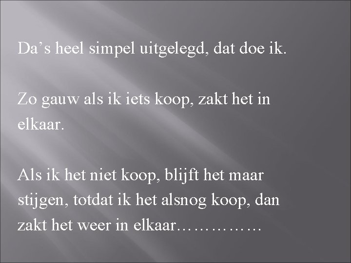 Da’s heel simpel uitgelegd, dat doe ik. Zo gauw als ik iets koop, zakt