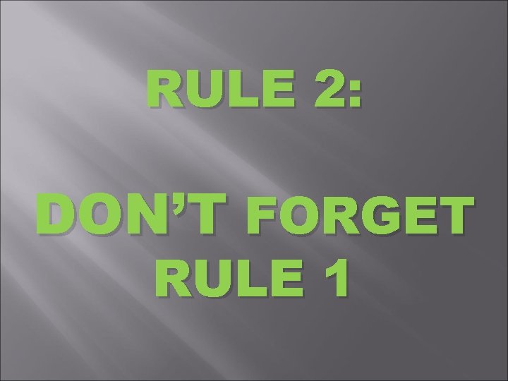 RULE 2: DON’T FORGET RULE 1 