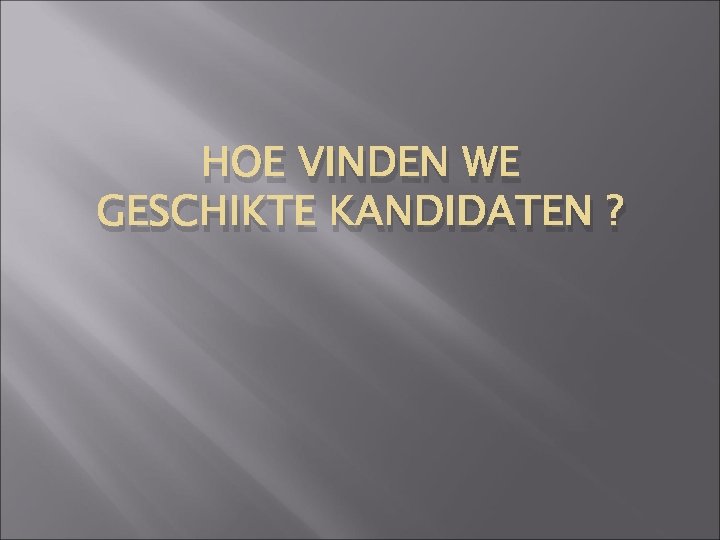 HOE VINDEN WE GESCHIKTE KANDIDATEN ? 