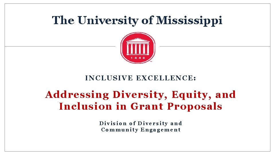 The University of Mississippi INCLUSIVE EXCELLENCE: Addressing Diversity, Equity, and Inclusion in Grant Proposals