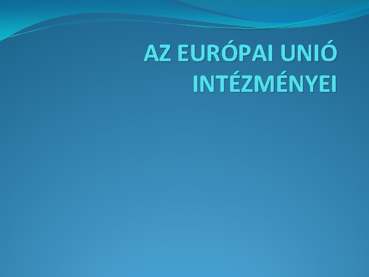 AZ EURÓPAI UNIÓ INTÉZMÉNYEI 