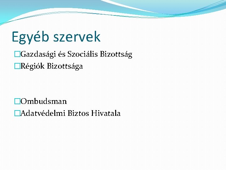 Egyéb szervek �Gazdasági és Szociális Bizottság �Régiók Bizottsága �Ombudsman �Adatvédelmi Biztos Hivatala 