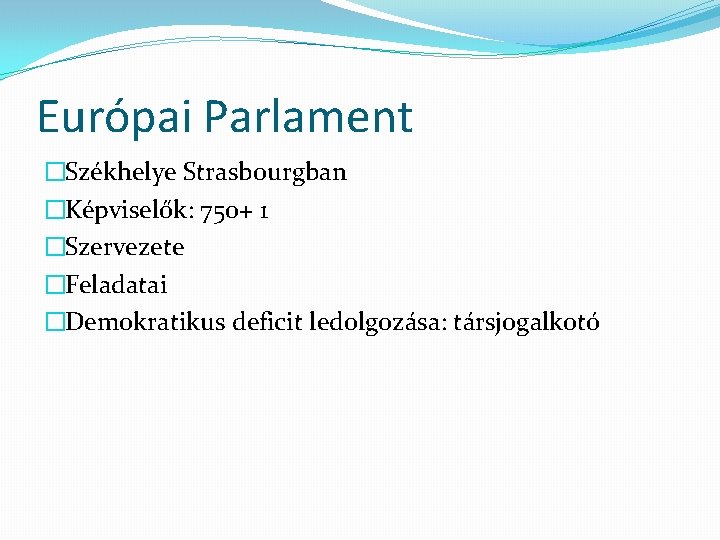 Európai Parlament �Székhelye Strasbourgban �Képviselők: 750+ 1 �Szervezete �Feladatai �Demokratikus deficit ledolgozása: társjogalkotó 