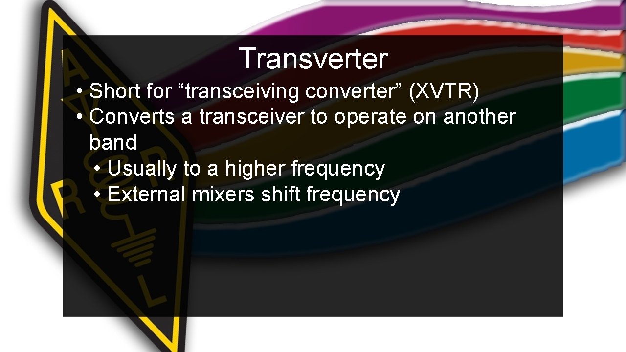 Transverter • Short for “transceiving converter” (XVTR) • Converts a transceiver to operate on