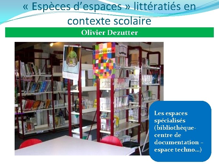  « Espèces d’espaces » littératiés en contexte scolaire Olivier Dezutter Les espaces spécialisés