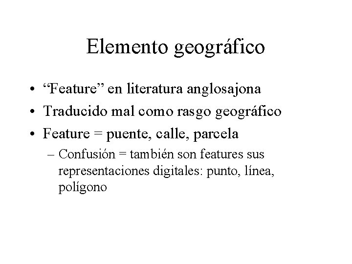 Elemento geográfico • “Feature” en literatura anglosajona • Traducido mal como rasgo geográfico •