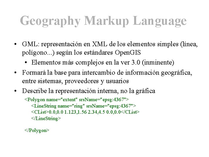 Geography Markup Language • GML: representación en XML de los elementos simples (línea, polígono.