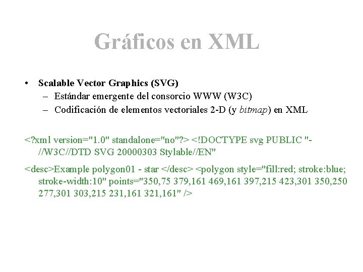 Gráficos en XML • Scalable Vector Graphics (SVG) – Estándar emergente del consorcio WWW