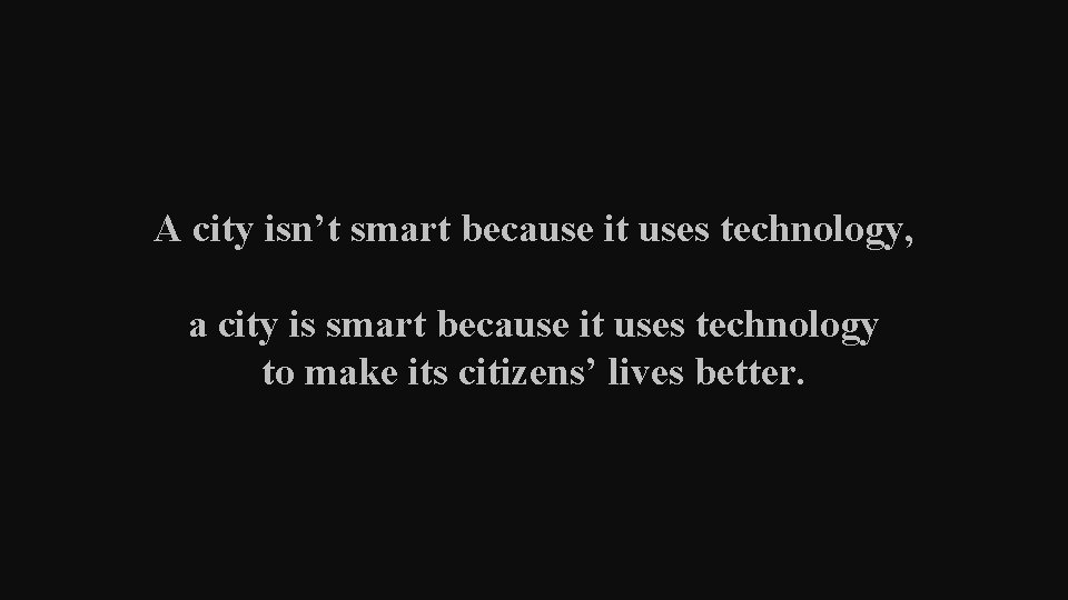 A city isn’t smart because it uses technology, a city is smart because it