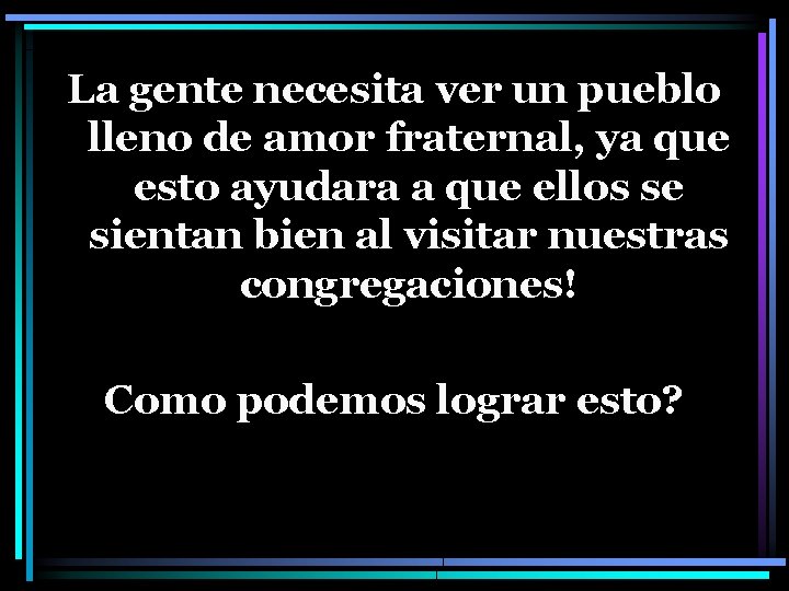La gente necesita ver un pueblo lleno de amor fraternal, ya que esto ayudara