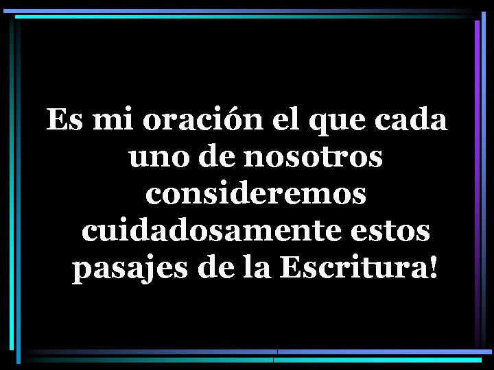 Es mi oración el que cada uno de nosotros consideremos cuidadosamente estos pasajes de