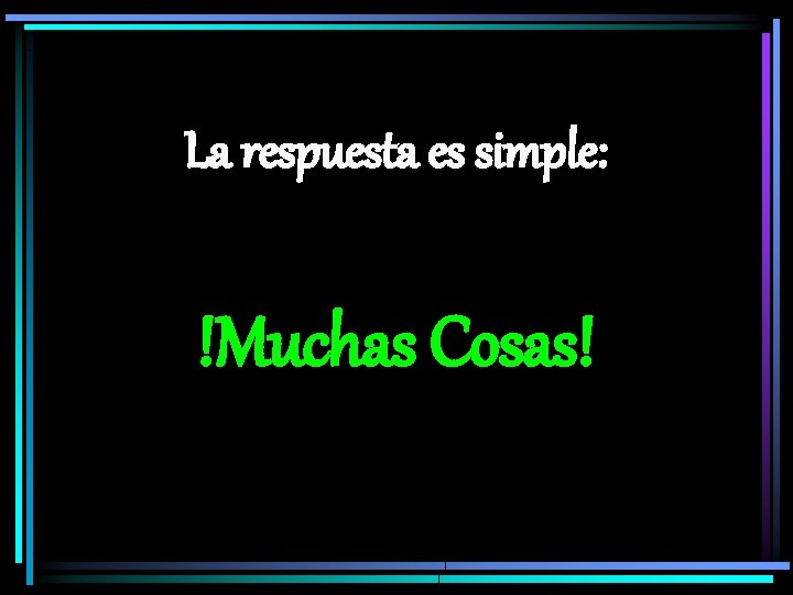 La respuesta es simple: !Muchas Cosas! 