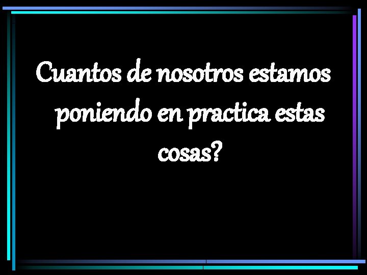 Cuantos de nosotros estamos poniendo en practica estas cosas? 