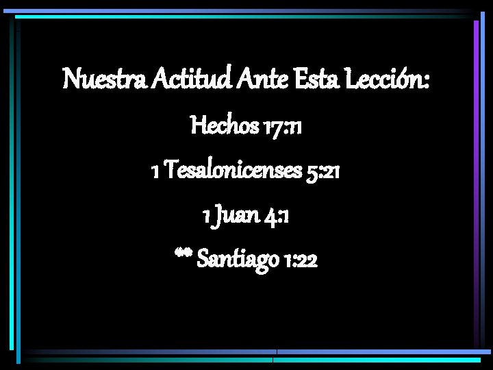 Nuestra Actitud Ante Esta Lección: Hechos 17: 11 1 Tesalonicenses 5: 21 1 Juan