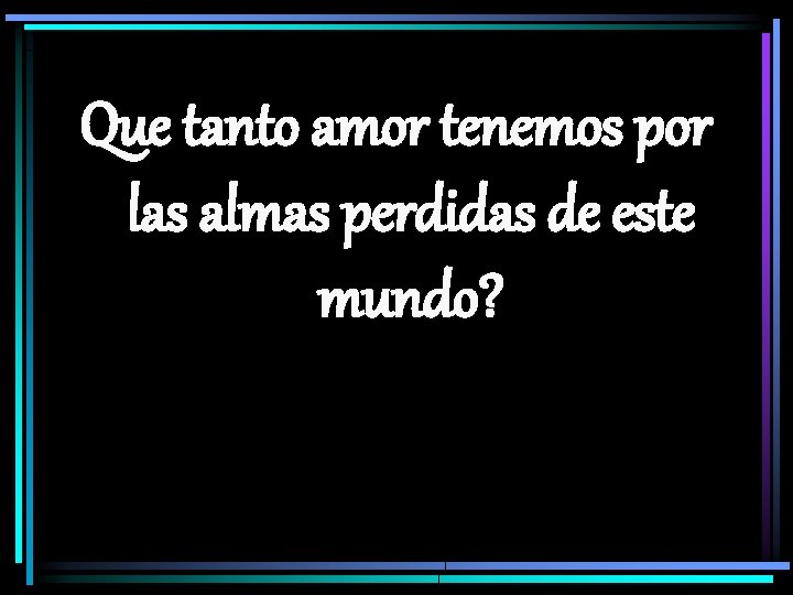 Que tanto amor tenemos por las almas perdidas de este mundo? 