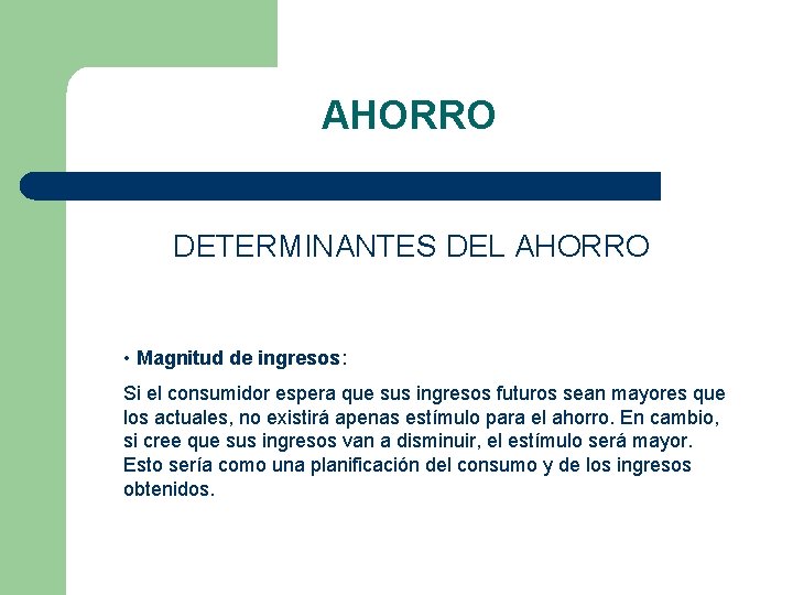 AHORRO DETERMINANTES DEL AHORRO • Magnitud de ingresos: Si el consumidor espera que sus