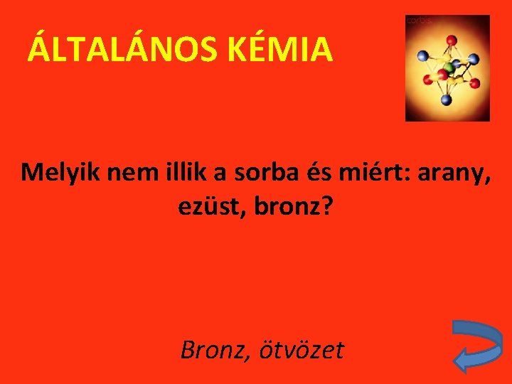 ÁLTALÁNOS KÉMIA Melyik nem illik a sorba és miért: arany, ezüst, bronz? Bronz, ötvözet