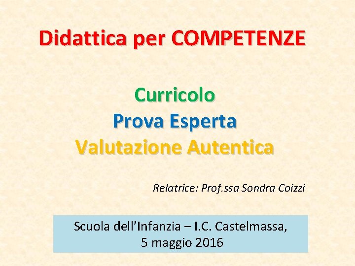 Didattica per COMPETENZE Curricolo Prova Esperta Valutazione Autentica Relatrice: Prof. ssa Sondra Coizzi Scuola Didattica per COMPETENZE Curricolo Prova Esperta Valutazione Autentica Relatrice: Prof. ssa Sondra Coizzi Scuola