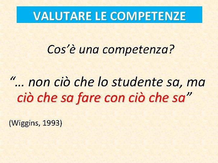 VALUTARE LE COMPETENZE Cos’è una competenza? “… non ciò che lo studente sa, ma VALUTARE LE COMPETENZE Cos’è una competenza? “… non ciò che lo studente sa, ma