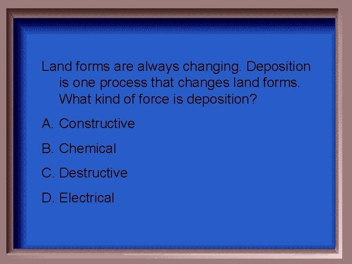 Land forms are always changing. Deposition is one process that changes land forms. What