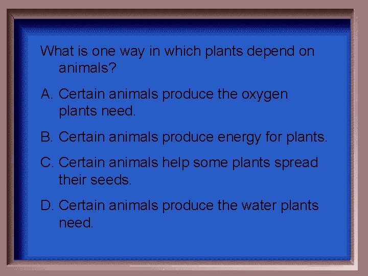 What is one way in which plants depend on animals? A. Certain animals produce What is one way in which plants depend on animals? A. Certain animals produce