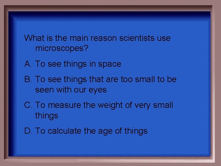 What is the main reason scientists use microscopes? A. To see things in space