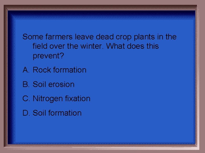 Some farmers leave dead crop plants in the field over the winter. What does