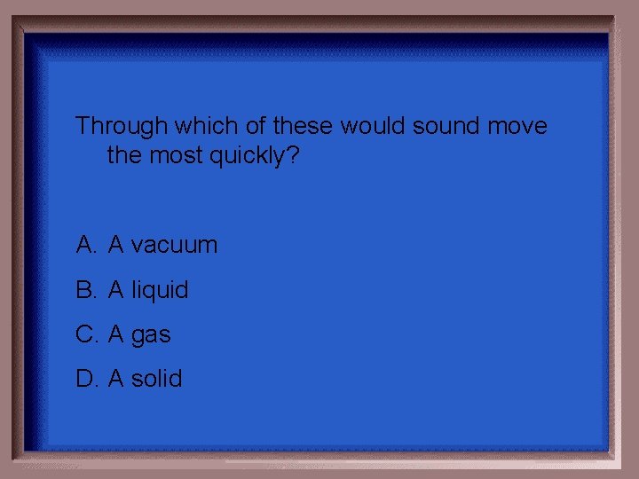 Through which of these would sound move the most quickly? A. A vacuum B. Through which of these would sound move the most quickly? A. A vacuum B.