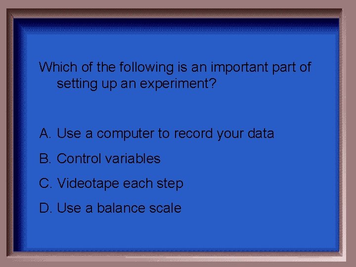 Which of the following is an important part of setting up an experiment? A.