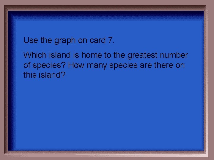 Use the graph on card 7. Which island is home to the greatest number