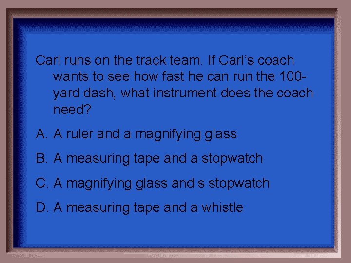 Carl runs on the track team. If Carl’s coach wants to see how fast