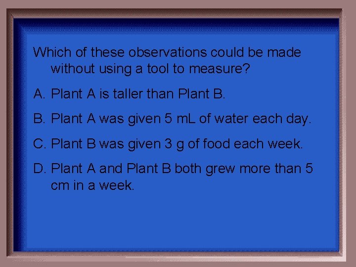 Which of these observations could be made without using a tool to measure? A. Which of these observations could be made without using a tool to measure? A.