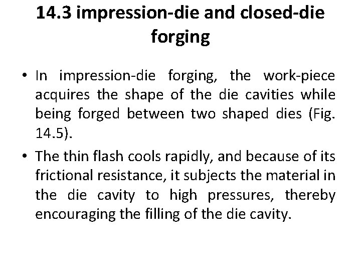 14. 3 impression-die and closed-die forging • In impression-die forging, the work-piece acquires the