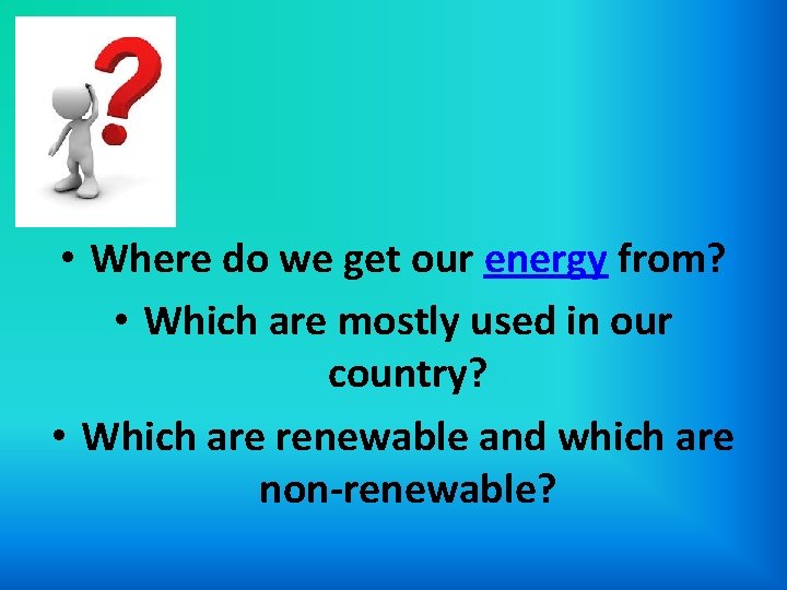  • Where do we get our energy from? • Which are mostly used