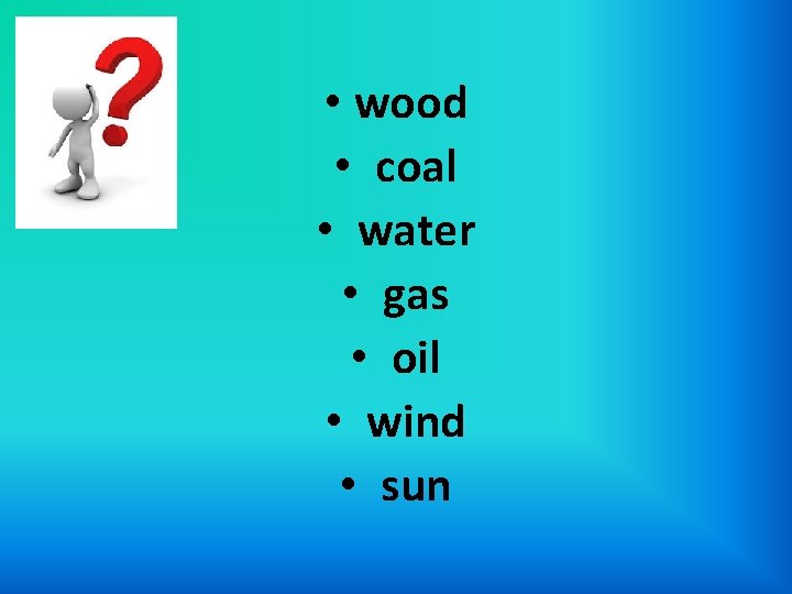  • wood • coal • water • gas • oil • wind •