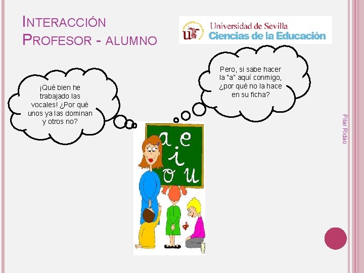 INTERACCIÓN PROFESOR - ALUMNO Pilar Ridao ¡Qué bien he trabajado las vocales! ¿Por qué