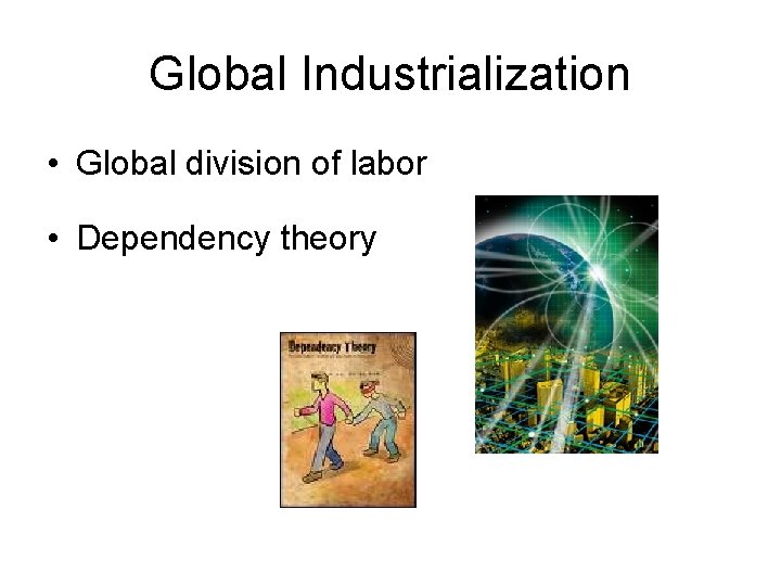 Global Industrialization • Global division of labor • Dependency theory 