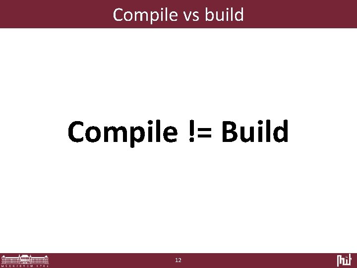 Compile vs build Compile != Build 12 