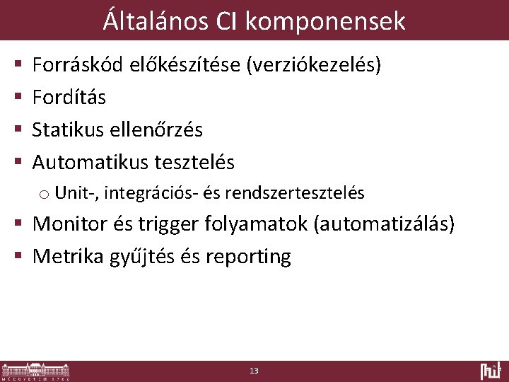 Általános CI komponensek § § Forráskód előkészítése (verziókezelés) Fordítás Statikus ellenőrzés Automatikus tesztelés o