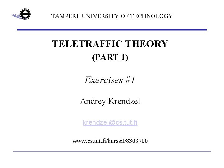 TAMPERE UNIVERSITY OF TECHNOLOGY TELETRAFFIC THEORY (PART 1) Exercises #1 Andrey Krendzel krendzel@cs. tut.