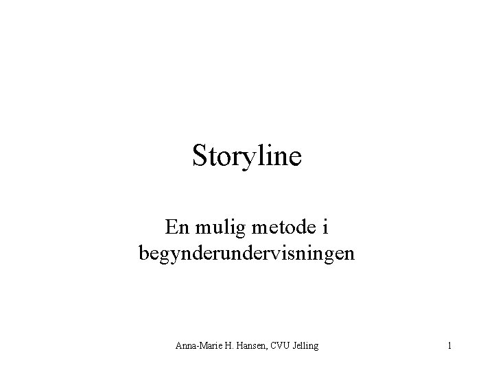 Storyline En mulig metode i begynderundervisningen Anna-Marie H. Hansen, CVU Jelling 1 