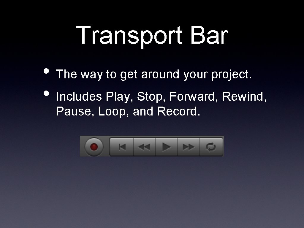 Transport Bar • The way to get around your project. • Includes Play, Stop,