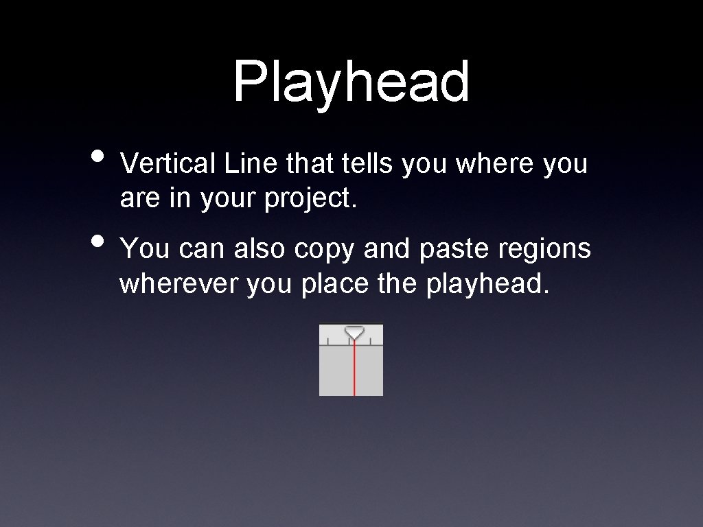 Playhead • Vertical Line that tells you where you are in your project. •