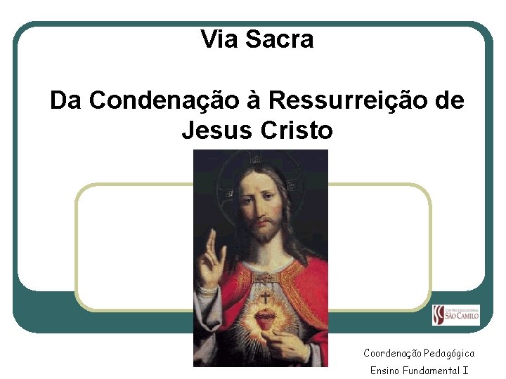Via Sacra Da Condenação à Ressurreição de Jesus Cristo Coordenação Pedagógica Ensino Fundamental I