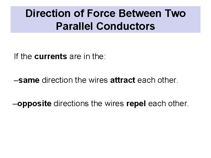 Direction of Force Between Two Parallel Conductors If the currents are in the: –same