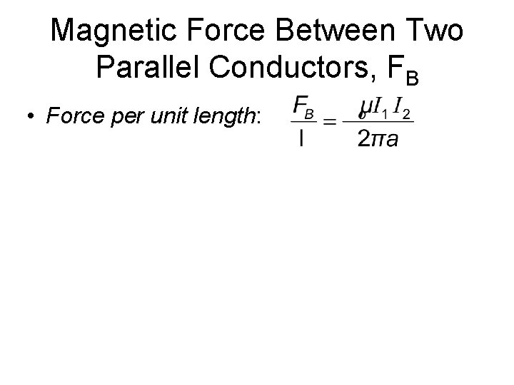 Magnetic Force Between Two Parallel Conductors, FB • Force per unit length: 