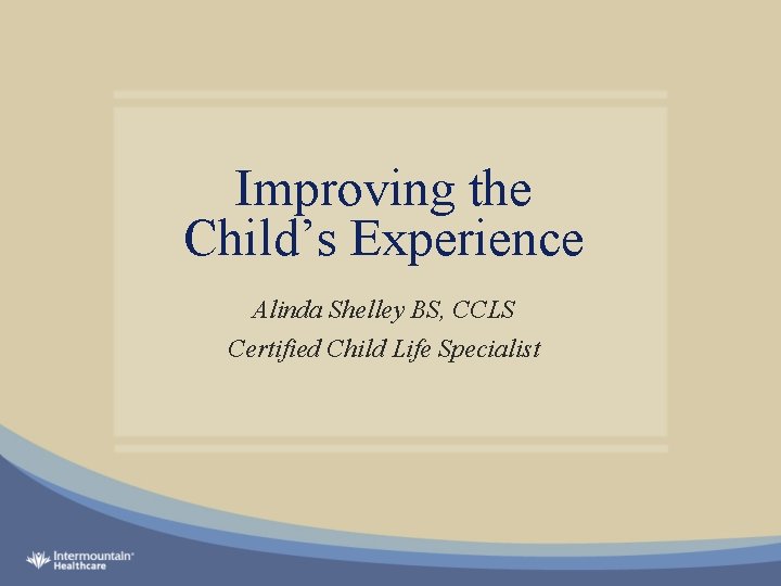 Improving the Child’s Experience Alinda Shelley BS, CCLS Certified Child Life Specialist 