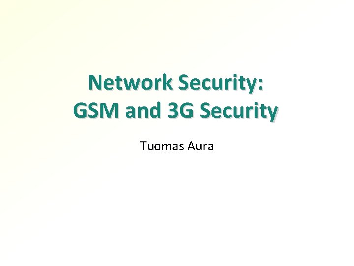 Network Security: GSM and 3 G Security Tuomas Aura 